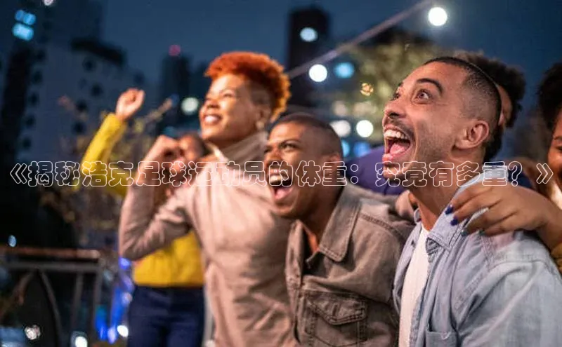 杏盛平台开户华扬联众《揭秘浩克足球运动员的体重：究竟有多重？》