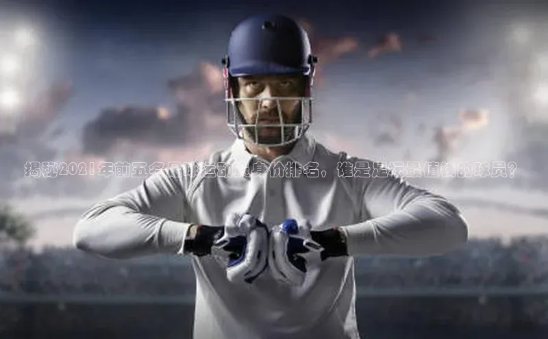 杏盛平台总代理百度网盘揭秘2021年前五名足球运动员身价排名，谁是足坛最值钱的球员？