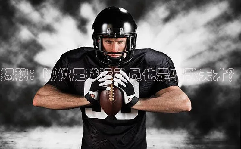 杏盛注册登录官网顺丰揭秘：哪位足球运动员也是唱歌天才？