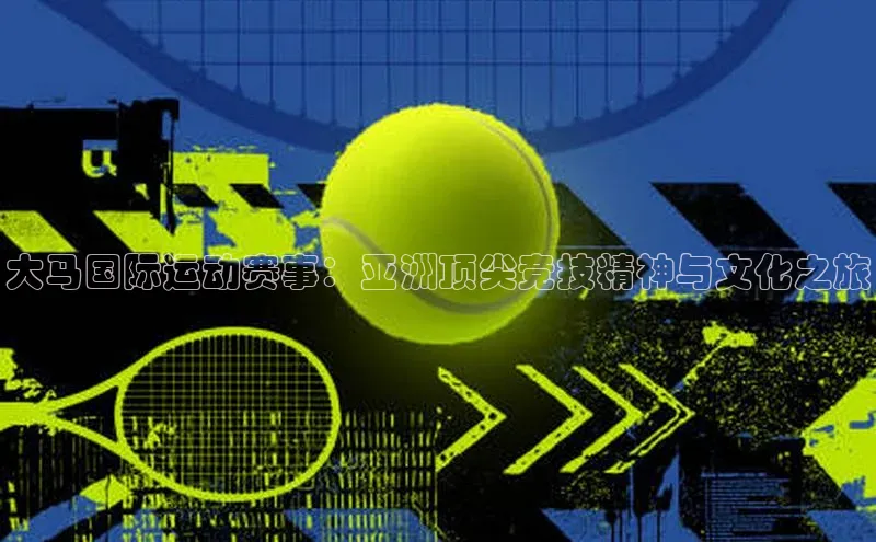 杏盛测速登录入口猫眼大马国际运动赛事：亚洲顶尖竞技精神与文化之旅
