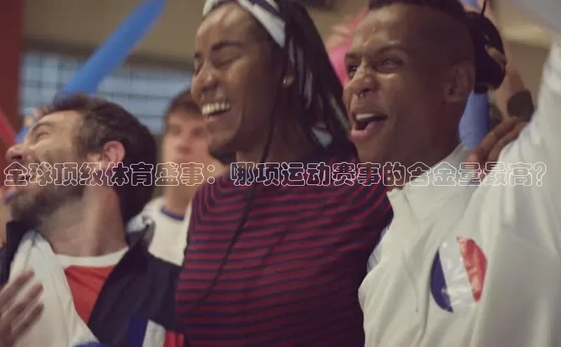 杏盛app官方下载最新版本更新内容百度取证全球顶级体育盛事：哪项运动赛事的含金量最高？
