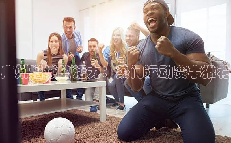 杏盛招商江铃新能源广州增城的活力：热门运动赛事推荐