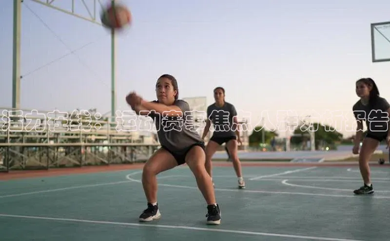 杏盛娱乐官网皮阿诺活力在线：运动赛事焦点人群分析报告