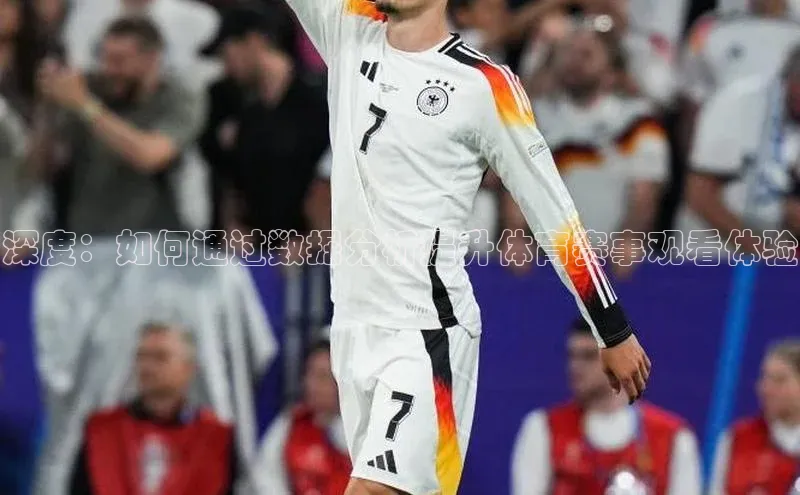 杏盛平台代理字节跳动深度：如何通过数据分析提升体育赛事观看体验