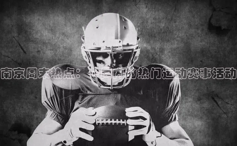 杏盛娱乐轻美电器南京周末热点：一周内的热门运动赛事活动