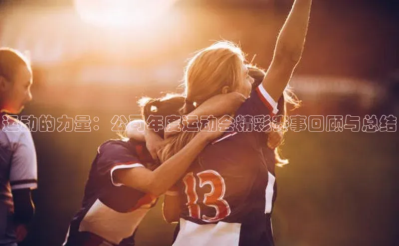 运动的力量：公司年度运动会精彩赛事回顾与总结