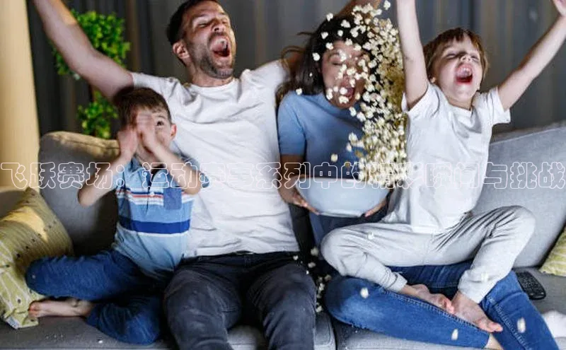 飞跃赛场：运动赛事系列中的精彩瞬间与挑战