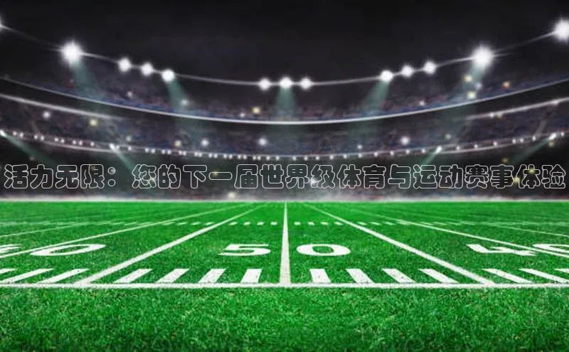 活力无限：您的下一届世界级体育与运动赛事体验