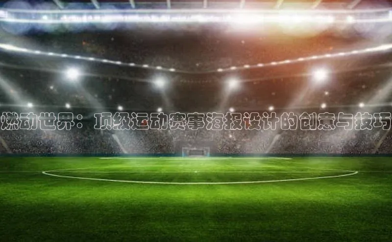 燃动世界：顶级运动赛事海报设计的创意与技巧