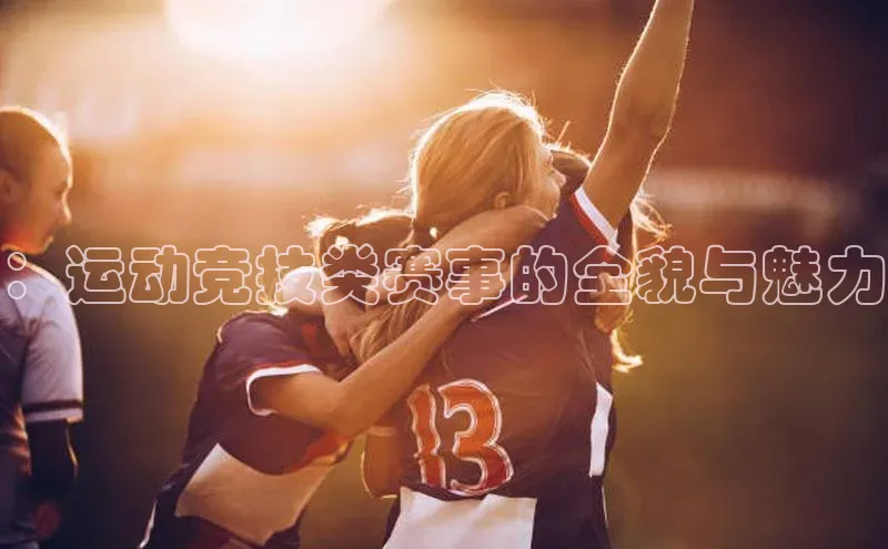 ：运动竞技类赛事的全貌与魅力