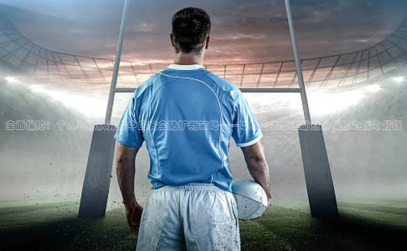 全面保障：个人与团队竞赛中的安全防护新策略——以综合赛事运动意外保险为核心分析