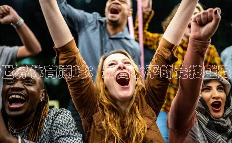 世界体育巅峰：最高水平的竞技盛宴