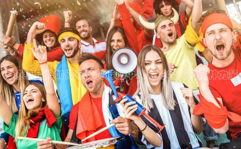 ：顶级品牌如何在体育运动中展现影响力和精神力量