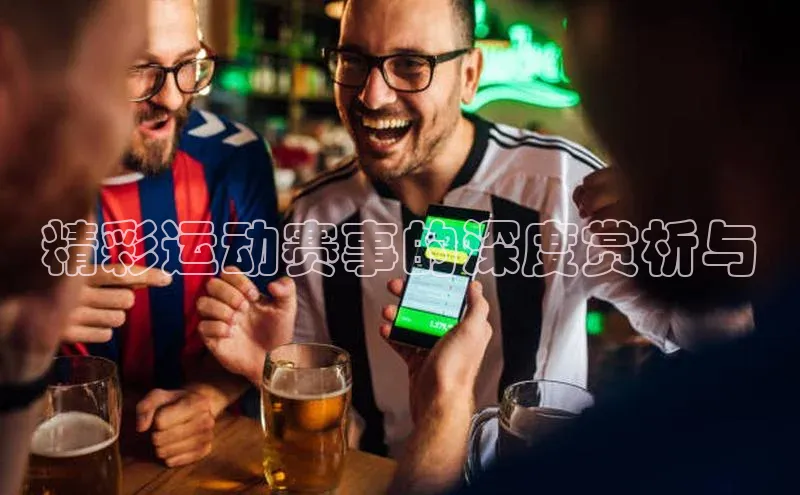 精彩运动赛事的深度赏析与