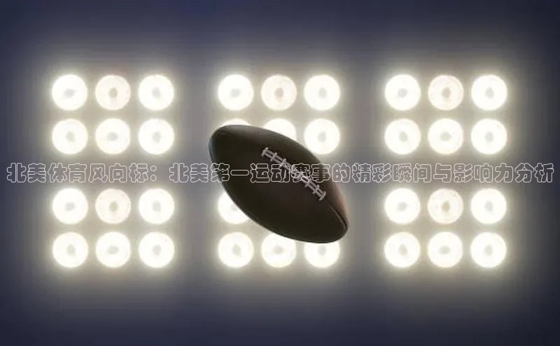 北美体育风向标：北美第一运动赛事的精彩瞬间与影响力分析