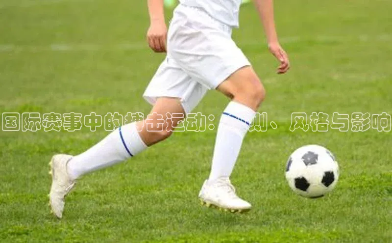 国际赛事中的搏击运动：规则、风格与影响