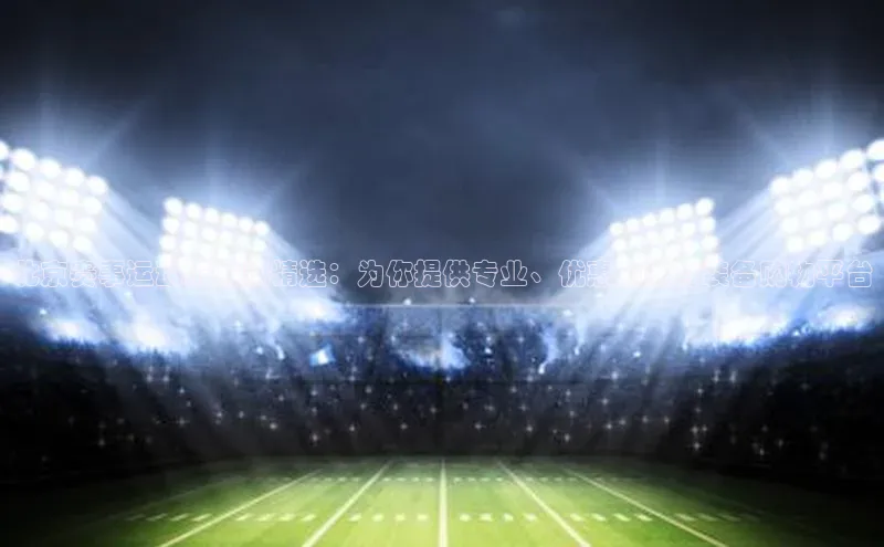 北京赛事运动服团购精选：为你提供专业、优惠的体育装备购物平台