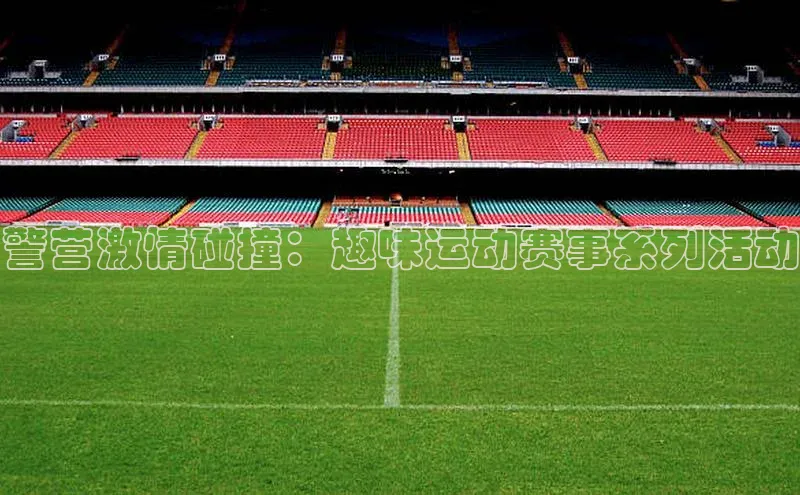 警营激情碰撞：趣味运动赛事系列活动