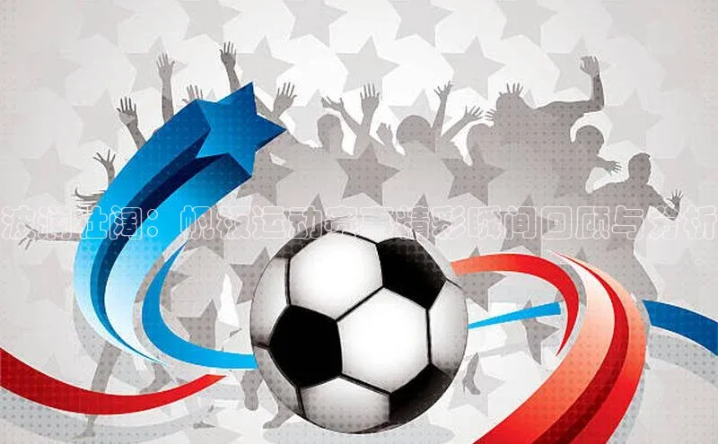 波澜壮阔：帆板运动赛事精彩瞬间回顾与分析