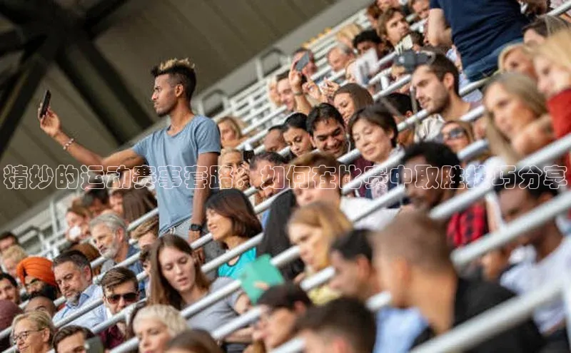 精妙的运动赛事套路：如何在比赛中取胜技巧分享