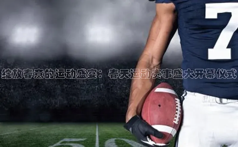 绽放春意的运动盛宴：春天运动赛事盛大开幕仪式