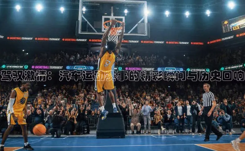 驾驭激情：汽车运动赛事的精彩瞬间与历史回响