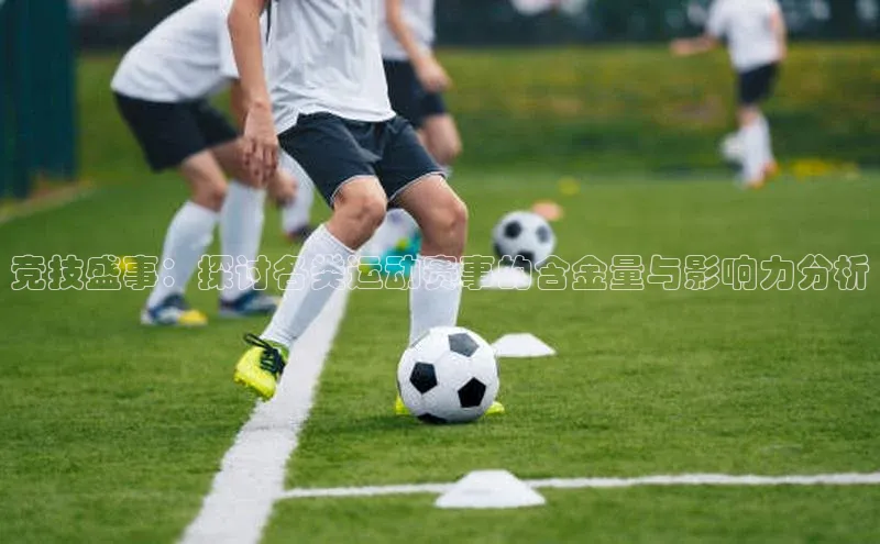 竞技盛事：探讨各类运动赛事的含金量与影响力分析