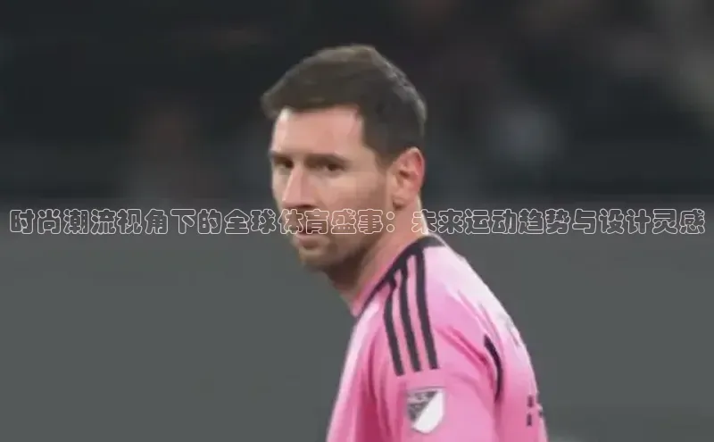 时尚潮流视角下的全球体育盛事：未来运动趋势与设计灵感