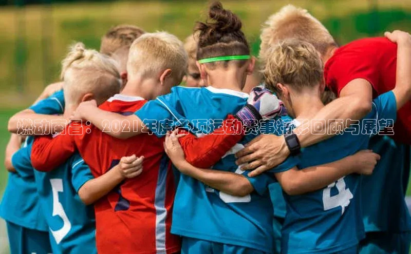 燃动南昌：2021年度各项运动赛事精彩回顾与展望