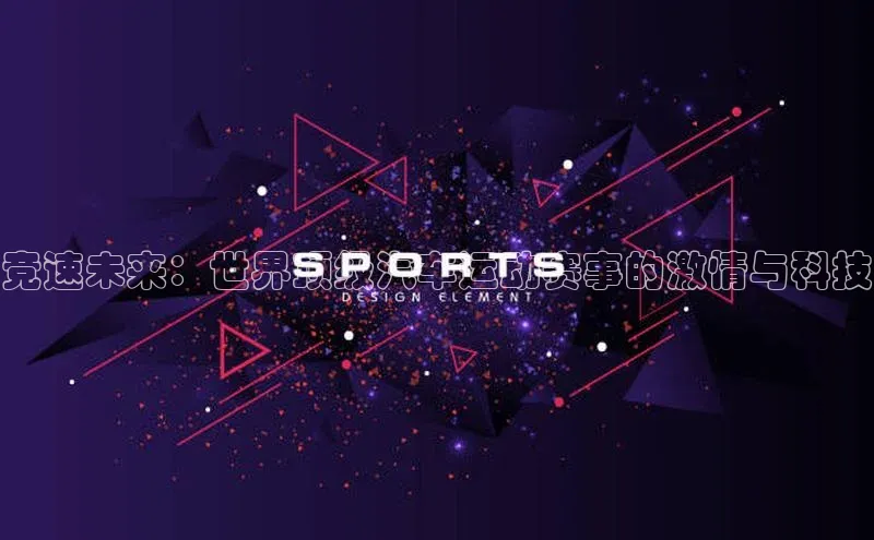 竞速未来：世界顶级汽车运动赛事的激情与科技