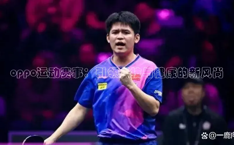 oppo运动赛事：引领科技与健康的新风尚