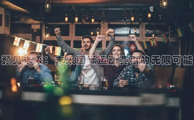 预见未来：未来国际运动赛事的无限可能