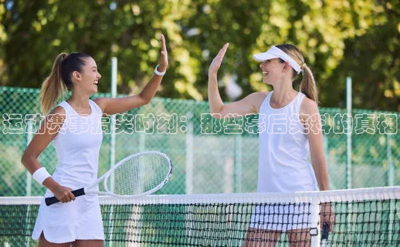 运动赛事搞笑时刻：那些幕后笑料的真相