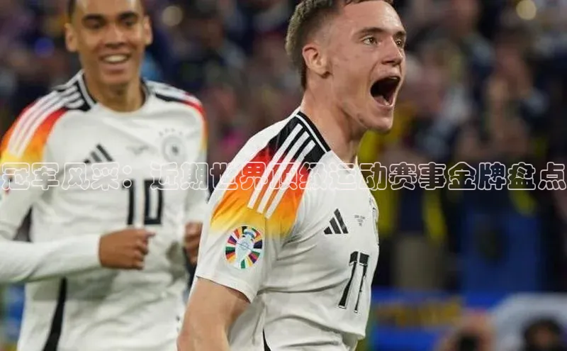 冠军风采：近期世界顶级运动赛事金牌盘点