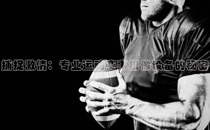 捕捉激情：专业运动赛事摄像设备的秘密