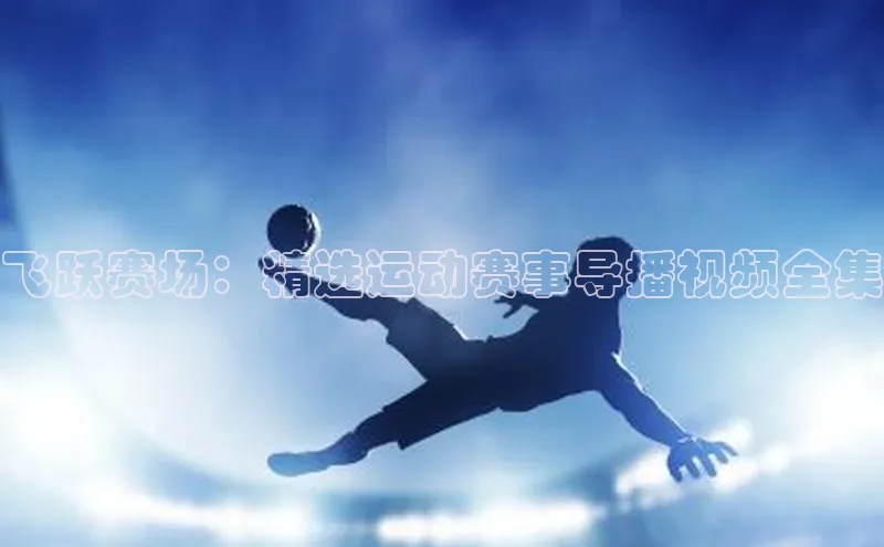 飞跃赛场：精选运动赛事导播视频全集