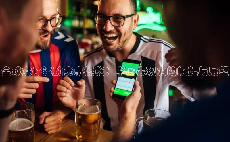 全球女子运动赛事概览：中国表现力的崛起与展望