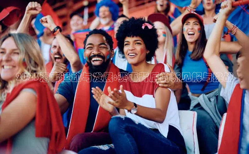 2023海事运动与发展:赛事背后的新见解与挑战