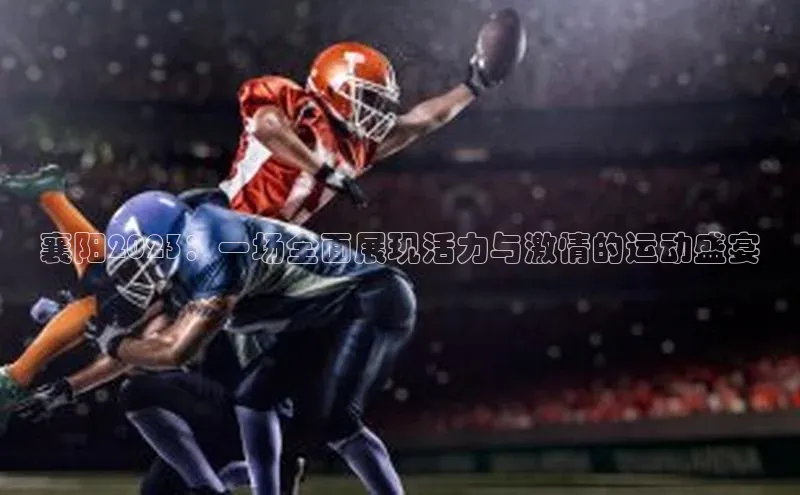 襄阳2023：一场全面展现活力与激情的运动盛宴