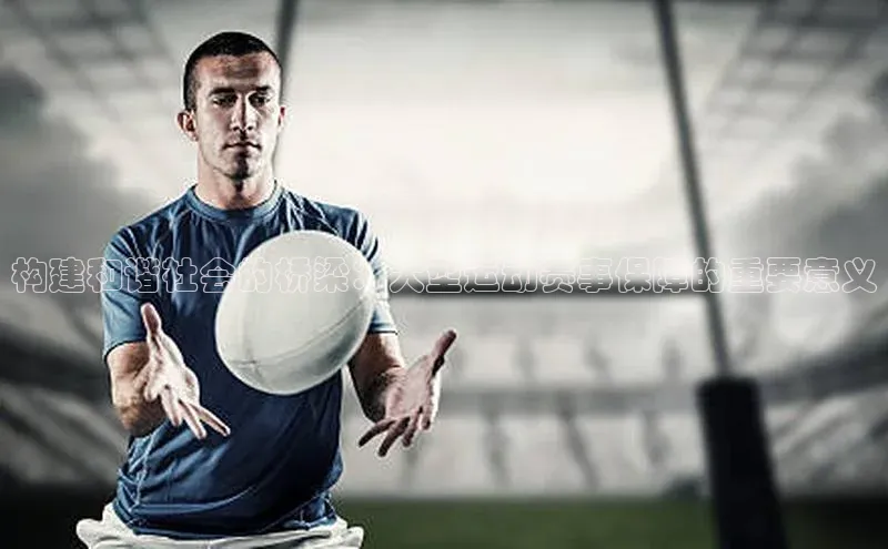 构建和谐社会的桥梁：大型运动赛事保障的重要意义