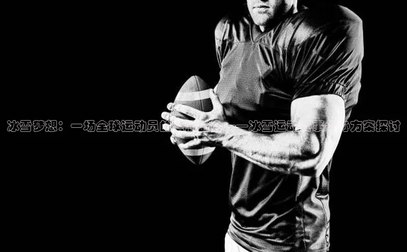 冰雪梦想：一场全球运动员的荣耀盛会——冰雪运动赛事举办方案探讨