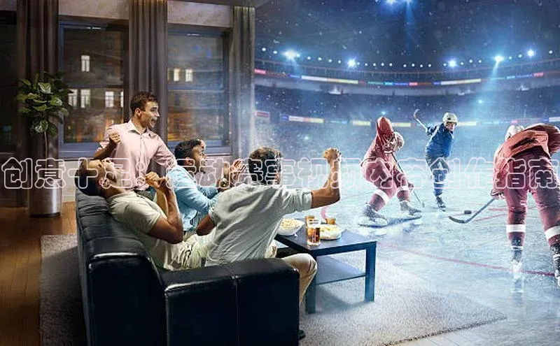 创意十足：运动赛事视频内容创作指南