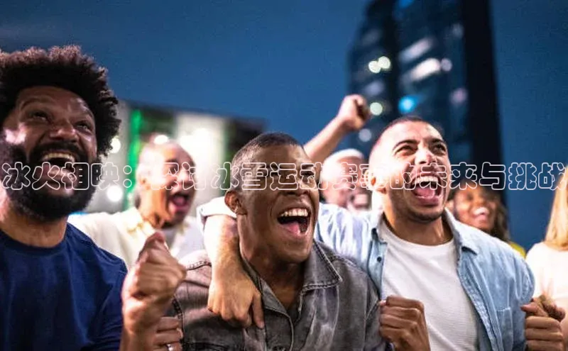 冰火相映：探讨冰雪运动赛事的未来与挑战