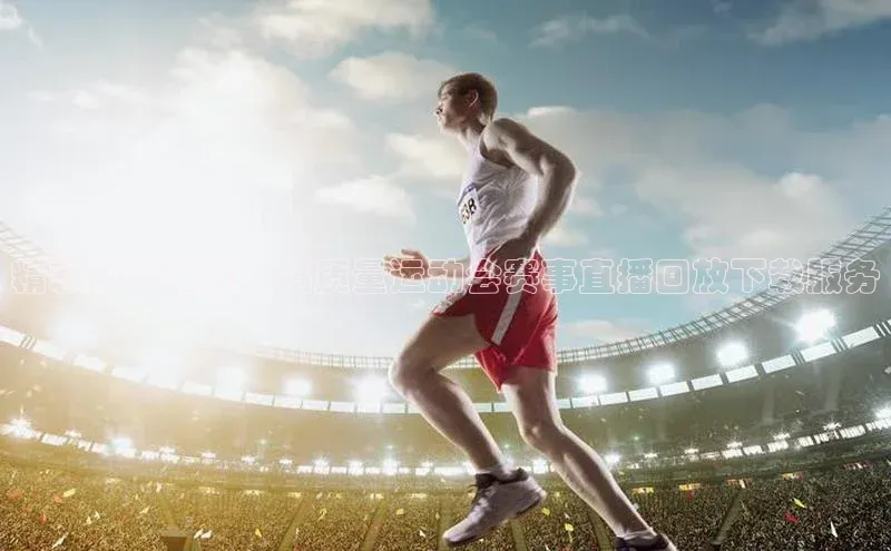 精彩瞬间再现：高质量运动会赛事直播回放下载服务