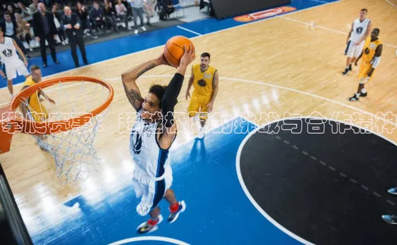 攀爬赛事：超越极限的挑战与合作精神