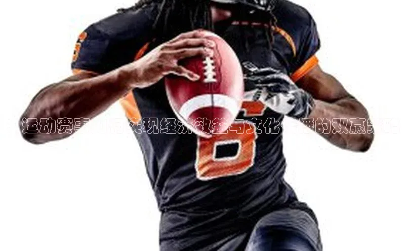 ：运动赛事如何实现经济效益与文化传播的双赢策略