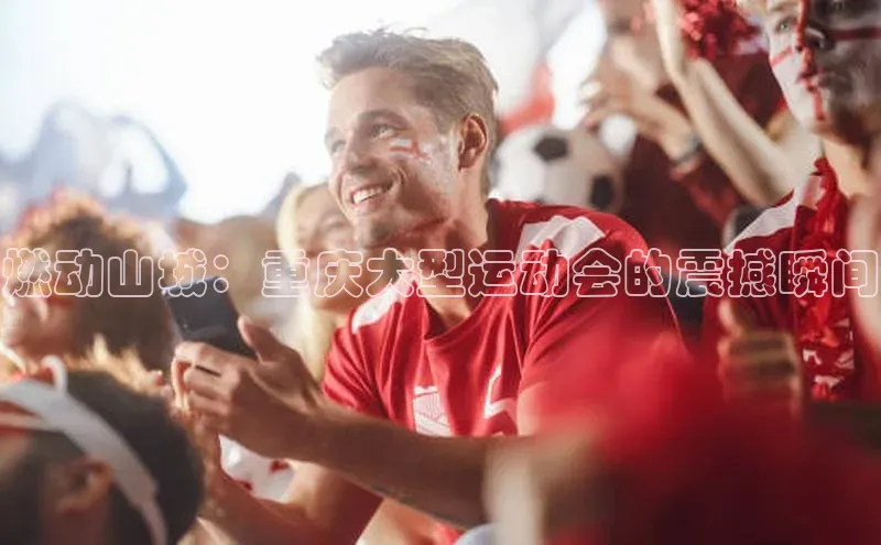 燃动山城：重庆大型运动会的震撼瞬间