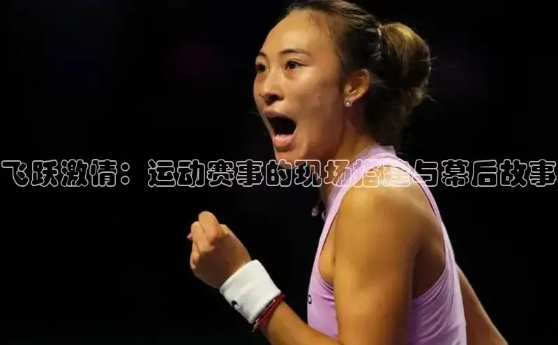 飞跃激情：运动赛事的现场搭建与幕后故事