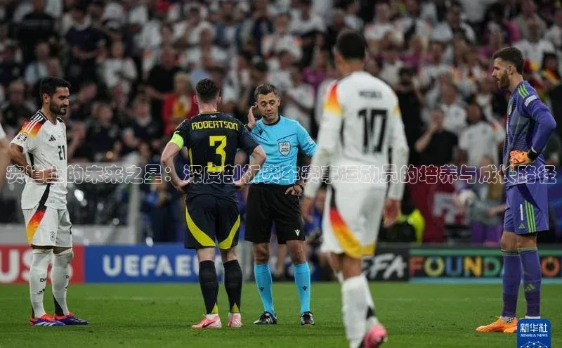 赛道上的未来之星：深度剖析赛车赛事运动员的培养与成长路径