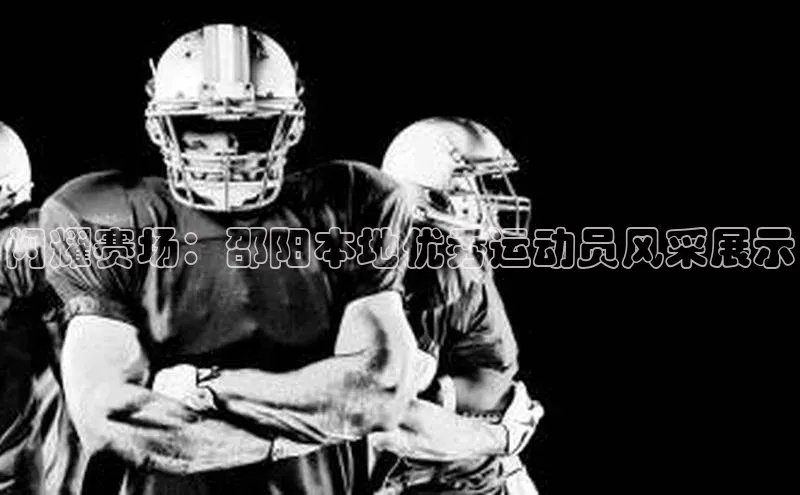 闪耀赛场：邵阳本地优秀运动员风采展示